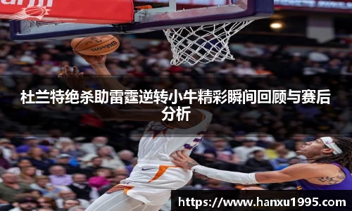 杜兰特绝杀助雷霆逆转小牛精彩瞬间回顾与赛后分析