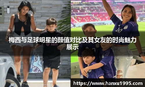 梅西与足球明星的颜值对比及其女友的时尚魅力展示